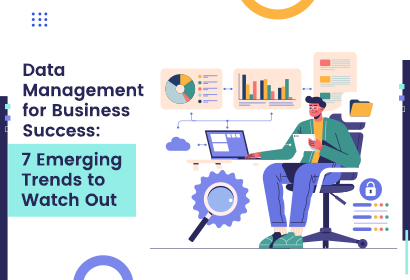 Data Management for Business Success: 7 Emerging Trends to Watch Out